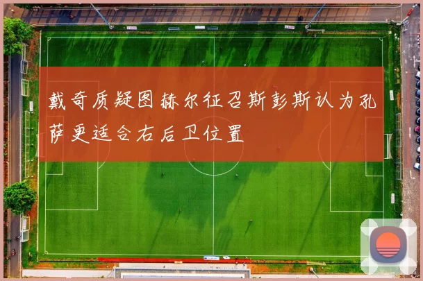 戴奇质疑图赫尔征召斯彭斯认为孔萨更适合右后卫位置