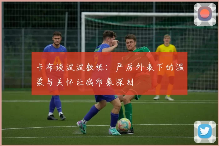 卡布谈波波教练：严厉外表下的温柔与关怀让我印象深刻