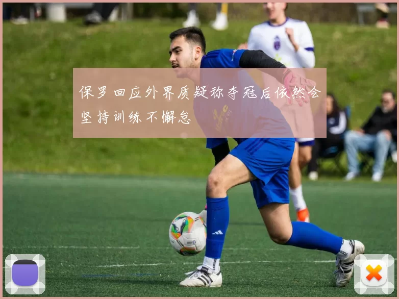 保罗回应外界质疑称夺冠后依然会坚持训练不懈怠