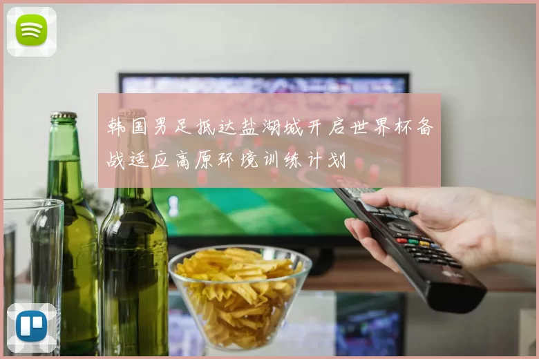 韩国男足抵达盐湖城开启世界杯备战适应高原环境训练计划