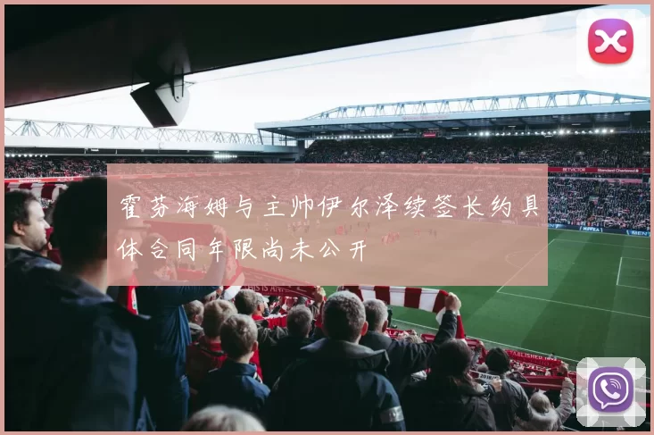 霍芬海姆与主帅伊尔泽续签长约具体合同年限尚未公开