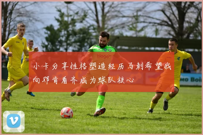 小卡分享性格塑造经历马刺希望我向邓肯看齐成为球队核心