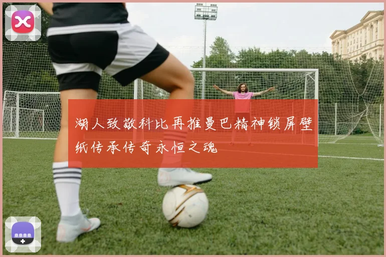 湖人致敬科比再推曼巴精神锁屏壁纸传承传奇永恒之魂